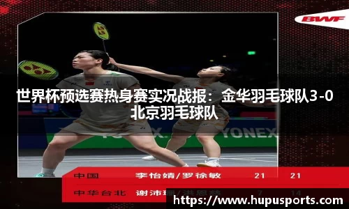 世界杯预选赛热身赛实况战报：金华羽毛球队3-0北京羽毛球队
