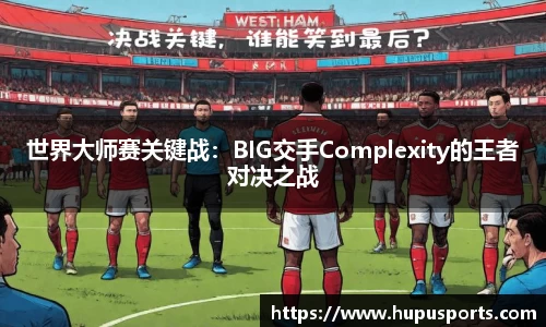 世界大师赛关键战:BIG交手Complexity的王者对决之战