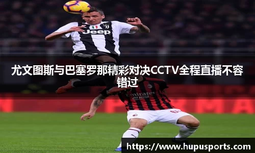 尤文图斯与巴塞罗那精彩对决CCTV全程直播不容错过